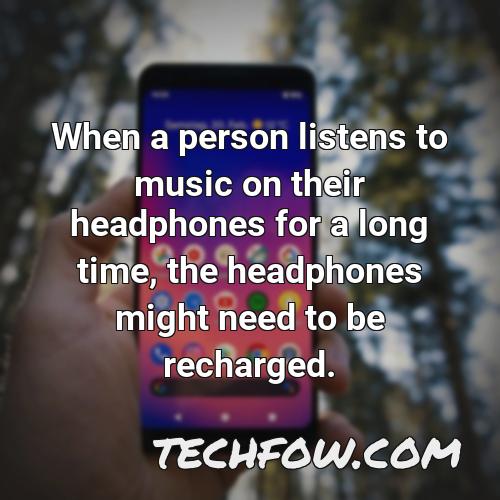 when a person listens to music on their headphones for a long time the headphones might need to be recharged