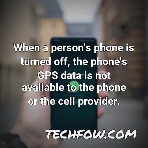 when a person s phone is turned off the phone s gps data is not available to the phone or the cell provider