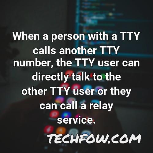 when a person with a tty calls another tty number the tty user can directly talk to the other tty user or they can call a relay service