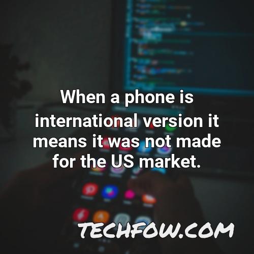 when a phone is international version it means it was not made for the us market