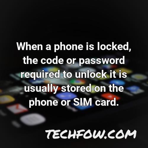 when a phone is locked the code or password required to unlock it is usually stored on the phone or sim card