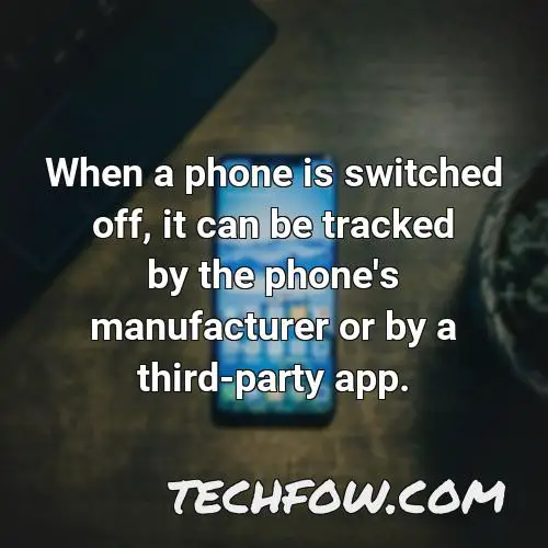 when a phone is switched off it can be tracked by the phone s manufacturer or by a third party app
