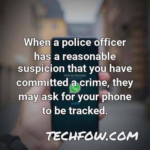 when a police officer has a reasonable suspicion that you have committed a crime they may ask for your phone to be tracked