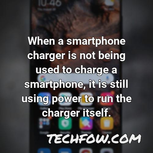 when a smartphone charger is not being used to charge a smartphone it is still using power to run the charger itself