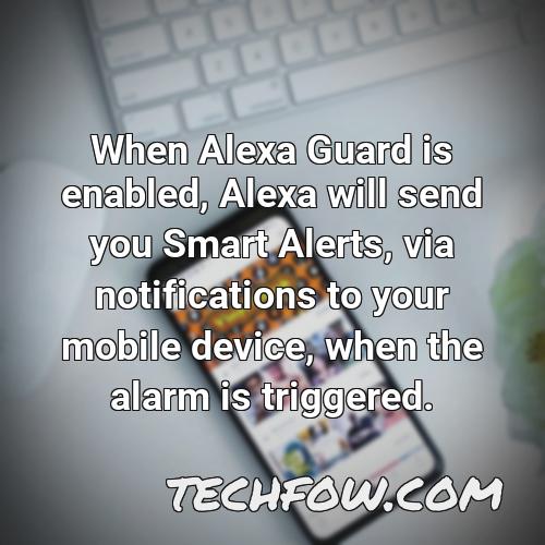 when alexa guard is enabled alexa will send you smart alerts via notifications to your mobile device when the alarm is triggered