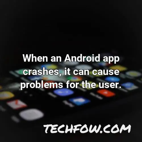 when an android app crashes it can cause problems for the user