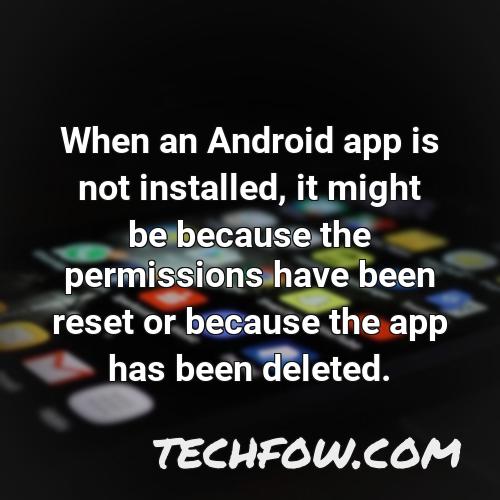 when an android app is not installed it might be because the permissions have been reset or because the app has been deleted