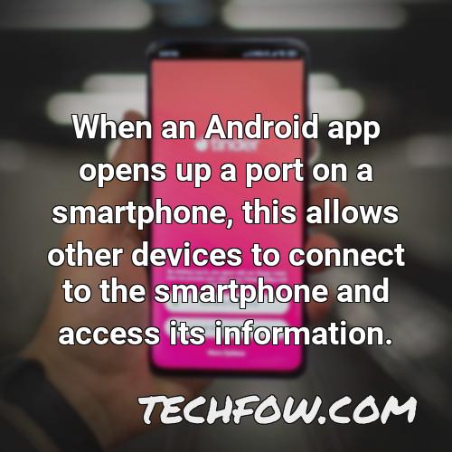 when an android app opens up a port on a smartphone this allows other devices to connect to the smartphone and access its information