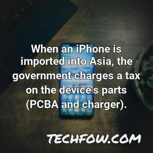 when an iphone is imported into asia the government charges a tax on the device s parts pcba and charger