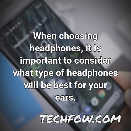 when choosing headphones it is important to consider what type of headphones will be best for your ears