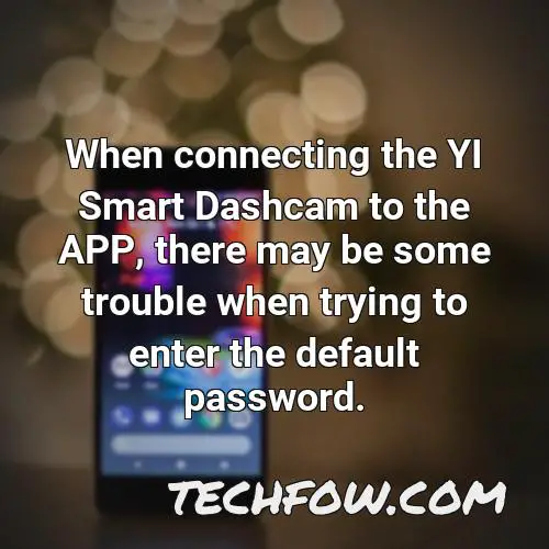 when connecting the yi smart dashcam to the app there may be some trouble when trying to enter the default password