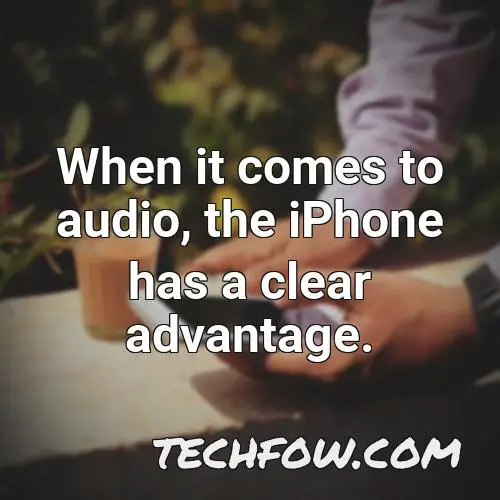when it comes to audio the iphone has a clear advantage