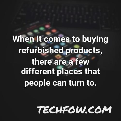 when it comes to buying refurbished products there are a few different places that people can turn to