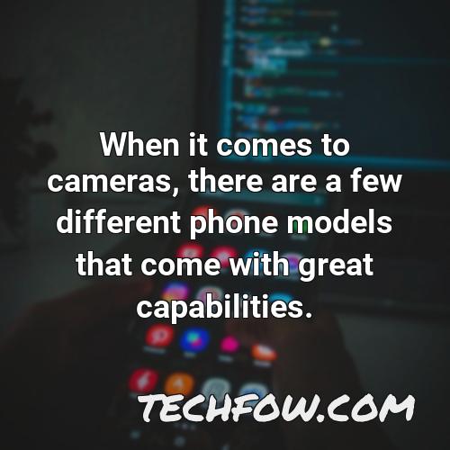 when it comes to cameras there are a few different phone models that come with great capabilities