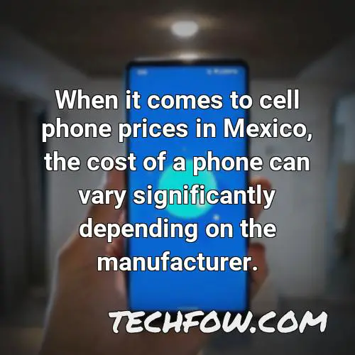 when it comes to cell phone prices in mexico the cost of a phone can vary significantly depending on the manufacturer