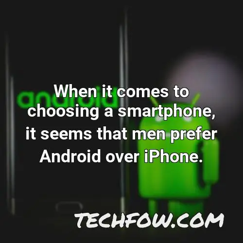 when it comes to choosing a smartphone it seems that men prefer android over iphone