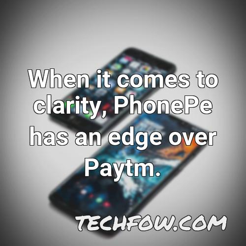 when it comes to clarity phonepe has an edge over paytm