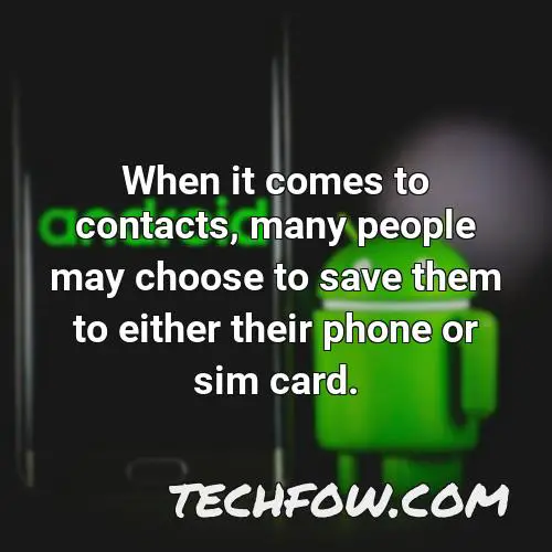 when it comes to contacts many people may choose to save them to either their phone or sim card