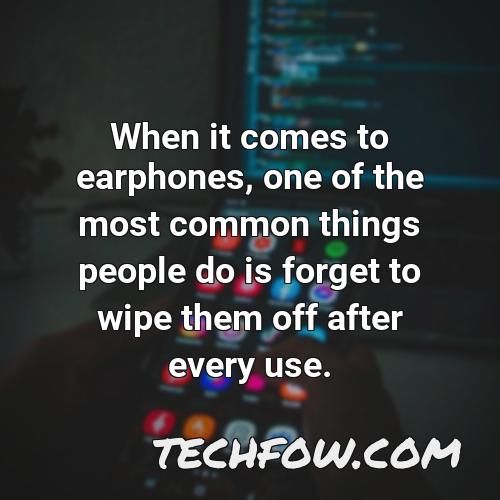 when it comes to earphones one of the most common things people do is forget to wipe them off after every use