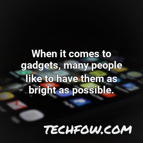 when it comes to gadgets many people like to have them as bright as possible