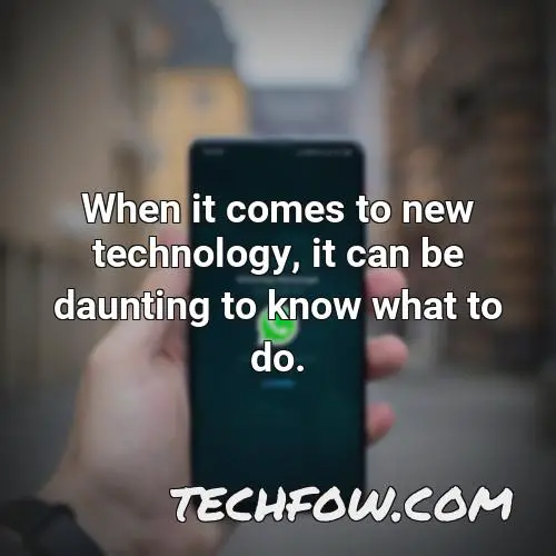 when it comes to new technology it can be daunting to know what to do