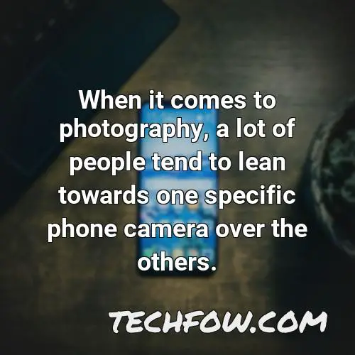 when it comes to photography a lot of people tend to lean towards one specific phone camera over the others