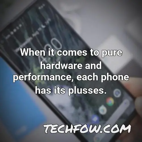 when it comes to pure hardware and performance each phone has its plusses 1