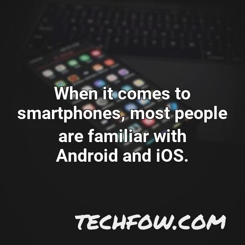 when it comes to smartphones most people are familiar with android and ios