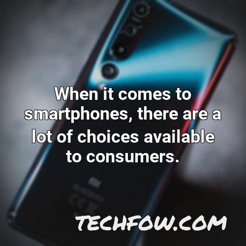 when it comes to smartphones there are a lot of choices available to consumers