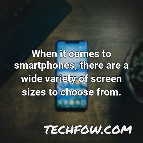 when it comes to smartphones there are a wide variety of screen sizes to choose from