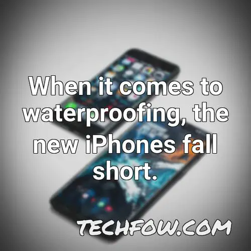 when it comes to waterproofing the new iphones fall short