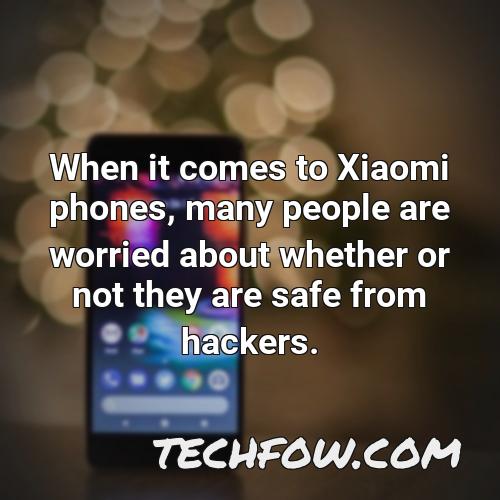 when it comes to xiaomi phones many people are worried about whether or not they are safe from hackers