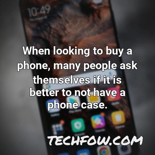 when looking to buy a phone many people ask themselves if it is better to not have a phone case