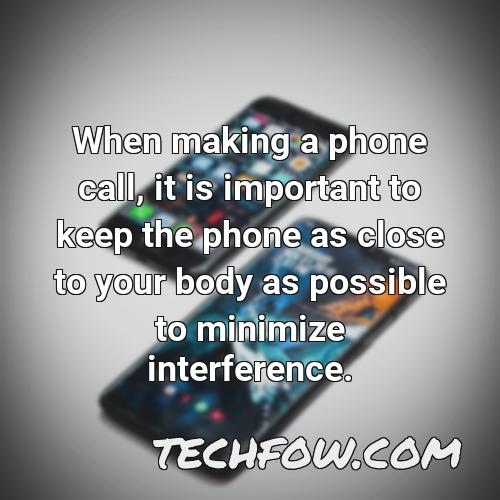 when making a phone call it is important to keep the phone as close to your body as possible to minimize interference