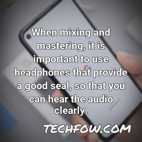 when mixing and mastering it is important to use headphones that provide a good seal so that you can hear the audio clearly