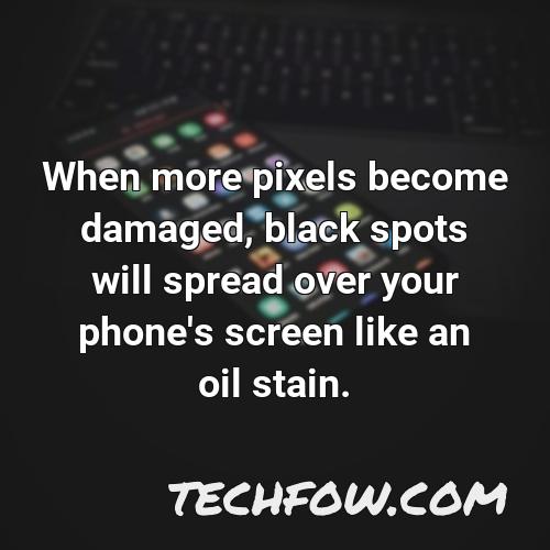 when more pixels become damaged black spots will spread over your phone s screen like an oil stain