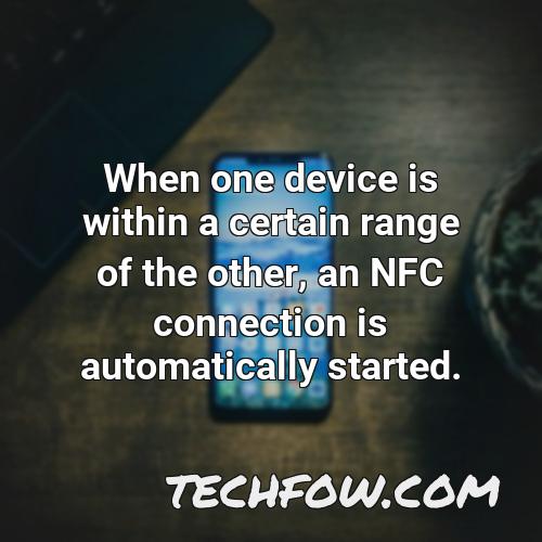 when one device is within a certain range of the other an nfc connection is automatically started