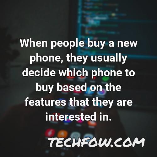 when people buy a new phone they usually decide which phone to buy based on the features that they are interested in