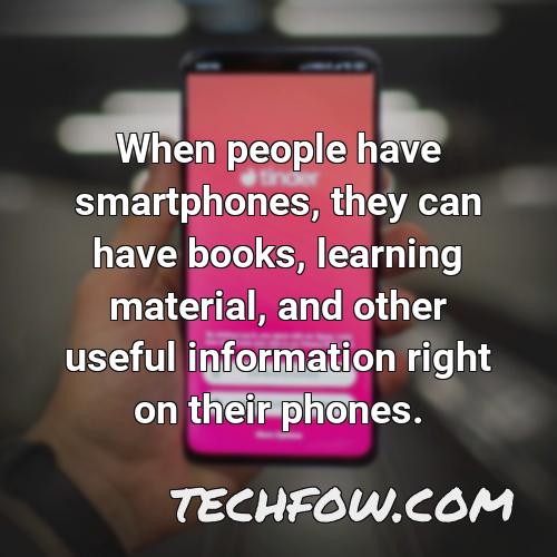 when people have smartphones they can have books learning material and other useful information right on their phones