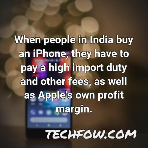 when people in india buy an iphone they have to pay a high import duty and other fees as well as apple s own profit margin