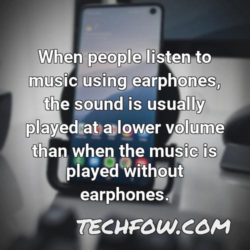 when people listen to music using earphones the sound is usually played at a lower volume than when the music is played without earphones