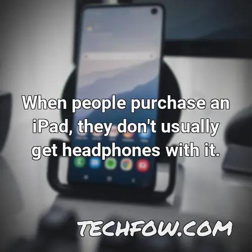 when people purchase an ipad they don t usually get headphones with it