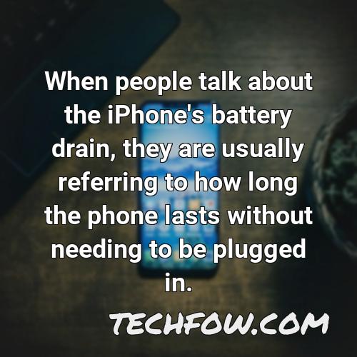 when people talk about the iphone s battery drain they are usually referring to how long the phone lasts without needing to be plugged in