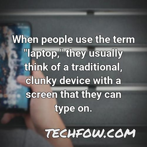 when people use the term laptop they usually think of a traditional clunky device with a screen that they can type on
