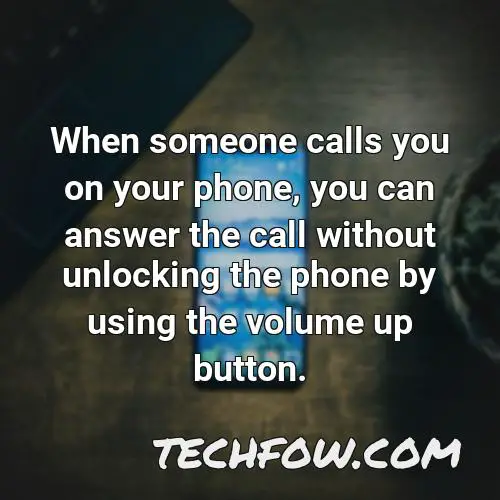 when someone calls you on your phone you can answer the call without unlocking the phone by using the volume up button
