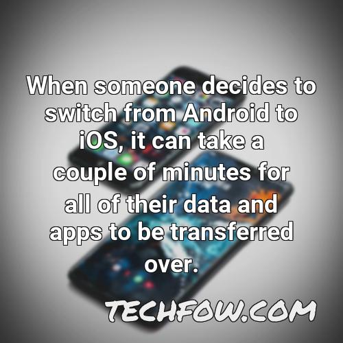 when someone decides to switch from android to ios it can take a couple of minutes for all of their data and apps to be transferred over