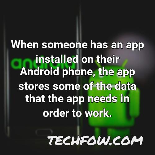when someone has an app installed on their android phone the app stores some of the data that the app needs in order to work