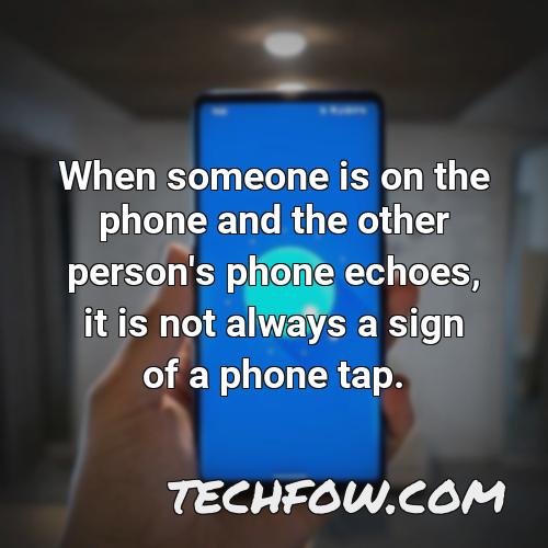 when someone is on the phone and the other person s phone echoes it is not always a sign of a phone tap