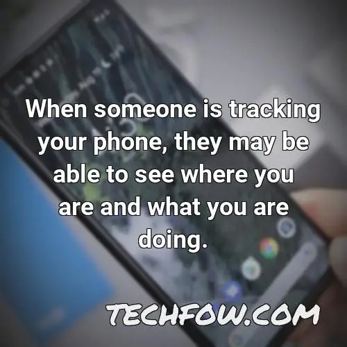 when someone is tracking your phone they may be able to see where you are and what you are doing