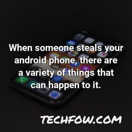 when someone steals your android phone there are a variety of things that can happen to it